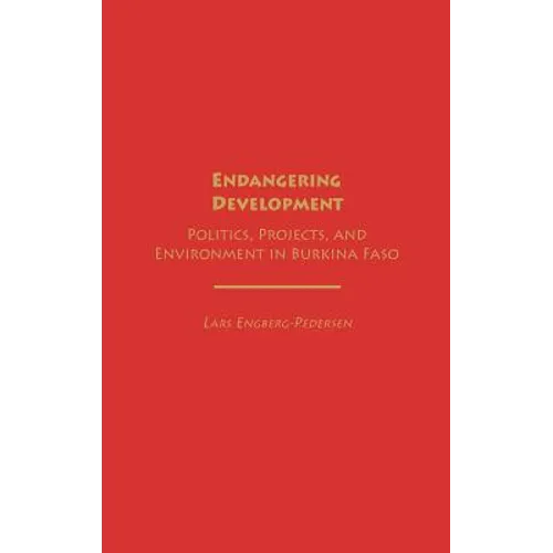 Endangering Development: Politics, Projects, and Environment in Burkina Faso