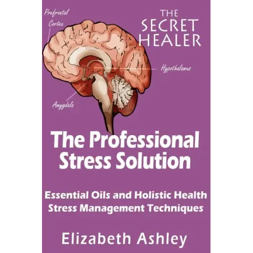 The Professional Stress Solutution: Essential Oils and Holistic Health Stress Management Techniques
