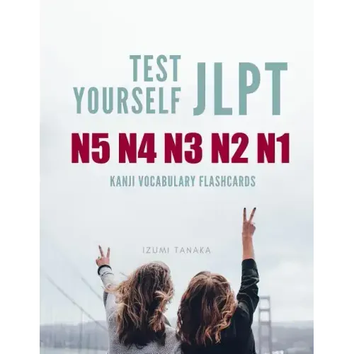Test Yourself JLPT N5 N4 N3 N2 N1 Kanji Vocabulary Flashcards: Practice Japanese Language Proficiency Test (JLPT) Level N5 to N1 Workbook