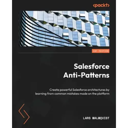 Salesforce Anti-Patterns: Create powerful Salesforce architectures by learning from common mistakes made on the platform