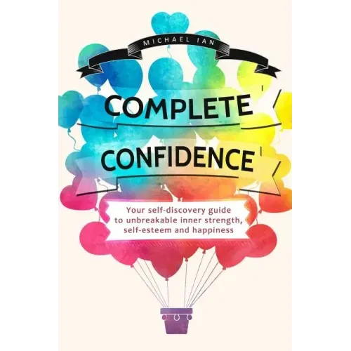 Complete Confidence: Your self-discovery guide to unbreakable inner strength, self-esteem and happiness