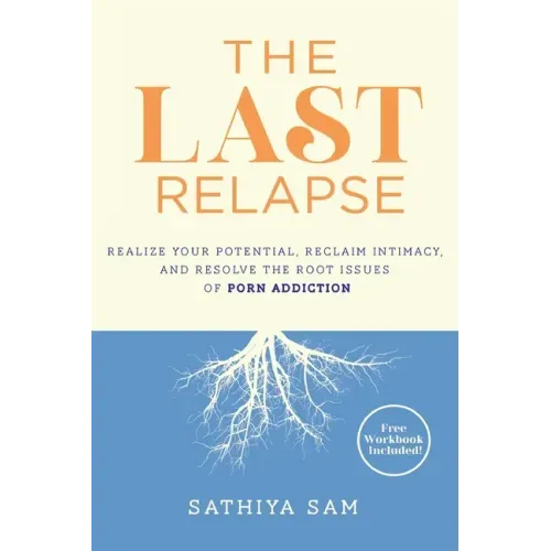 The Last Relapse: Realize Your Potential, Reclaim Intimacy, and Resolve the Root Issues of Porn Addiction