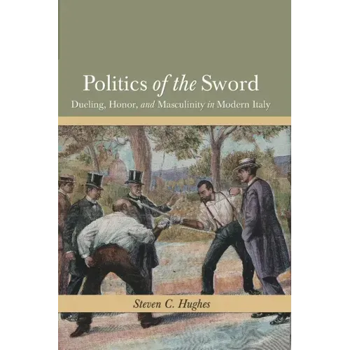 Politics of the Sword: Dueling, Honor, and Masculinity in Modern Italy
