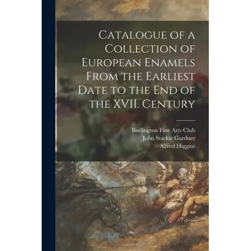 Catalogue of a Collection of European Enamels From the Earliest Date to the End of the XVII. Century