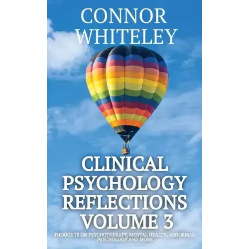 Clinical Psychology Reflections Volume 3: Thoughts On Psychotherapy, Mental Health, Abnormal Psychology and More