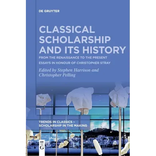 Classical Scholarship and Its History: From the Renaissance to the Present. Essays in Honour of Christopher Stray