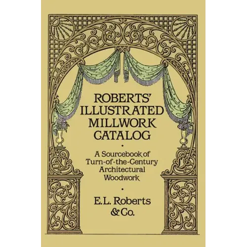Roberts' Illustrated Millwork Catalog: A Sourcebook of Turn-Of-The-Century Architectural Woodwork