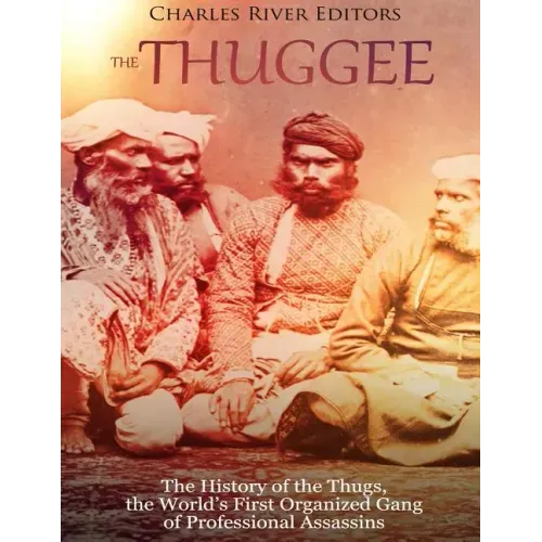 The Thuggee: The History of the Thugs, the World's First Organized Gang of Professional Assassins