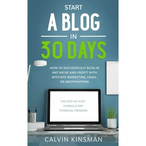 Start a Blog in 30 Days: How to Successfully Blog in ANY Niche and Profit with Affiliate Marketing, Email, or Dropshipping