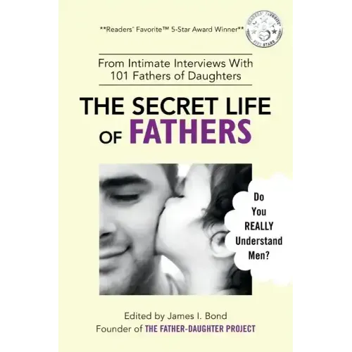 The Secret Life of Fathers (2nd Edition - Updated with new sections added): An Unexpected Guide to Understanding MEN... and Fathers