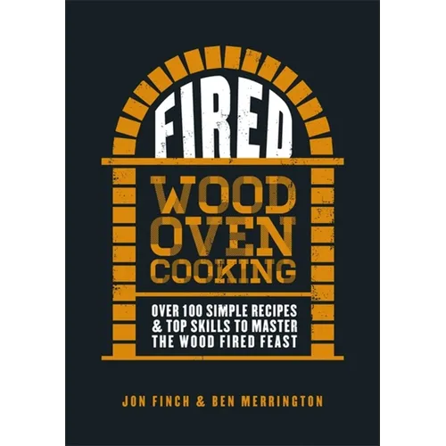 Fired: Over 100 Simple Recipes & Top Skills to Master the Wood Fired Feast