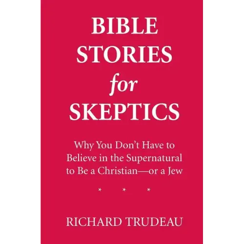 Bible Stories for Skeptics: Why You Don't Have to Believe in the Supernatural to Be a Christian--or a Jew