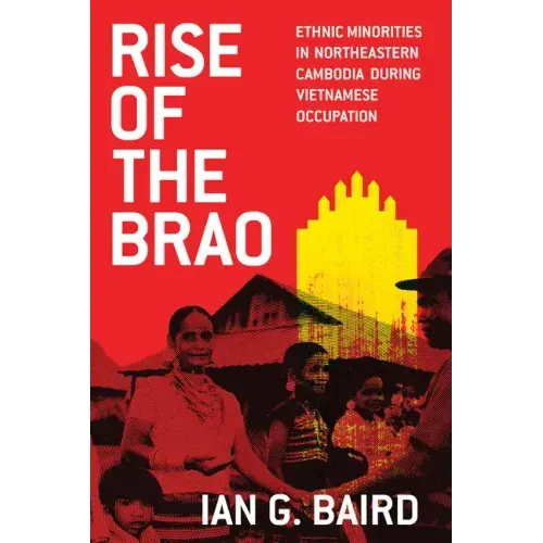 Rise of the Brao: Ethnic Minorities in Northeastern Cambodia during Vietnamese Occupation