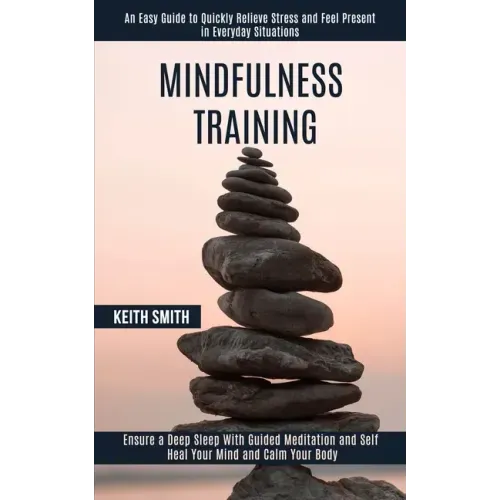 Mindfulness Training: Ensure a Deep Sleep With Guided Meditation and Self Heal Your Mind and Calm Your Body (An Easy Guide to Quickly Reliev