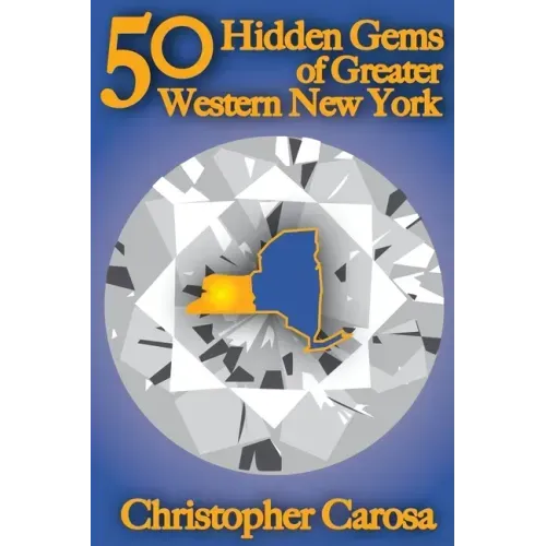 50 Hidden Gems of Greater Western New York: A handbook for those too proud to believe "wide right" and "no goal" define us.