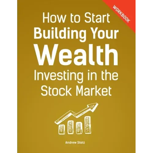 How to Start Building Your Wealth Investing in the Stock Market, Workbook Edition