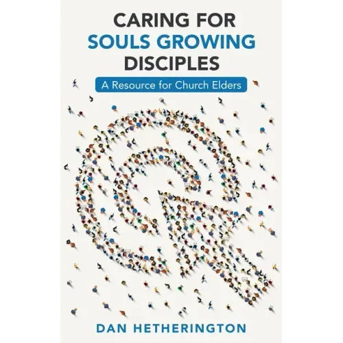 Caring for Souls Growing Disciples: A Resource for Church Elders