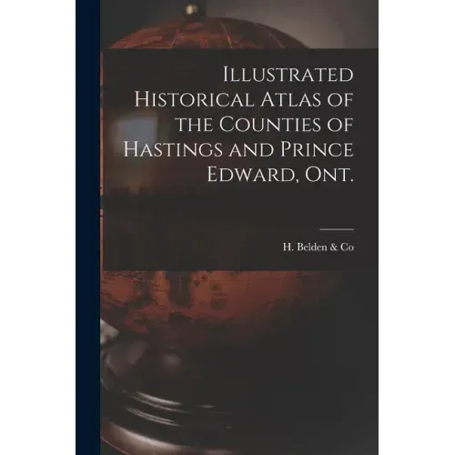 Illustrated Historical Atlas of the Counties of Hastings and Prince Edward, Ont. [microform]