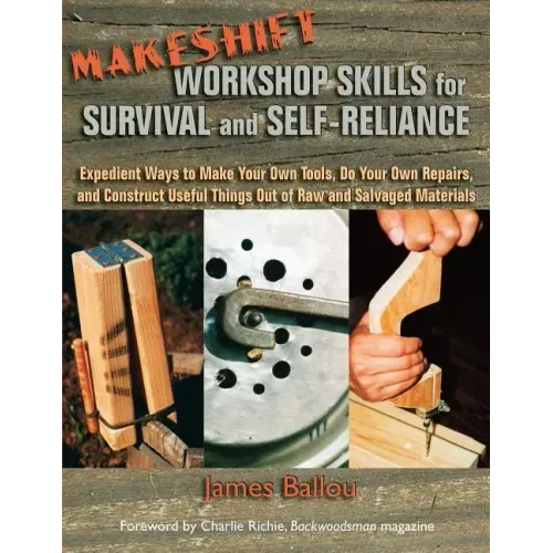 Makeshift Workshop Skills for Survival and Self-Reliance: Expedient Ways to Make Your Own Tools, Do Your Own Repairs, and Construct Useful Things Out