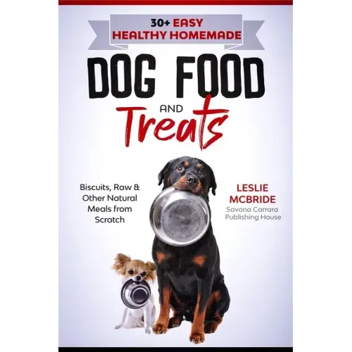 30 + Easy Healthy Homemade Dog Food and Treats: Biscuits, Raw & Other Natural Meals from Scratch
