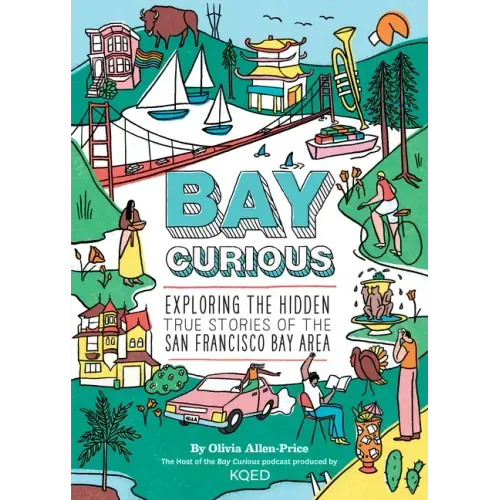 Bay Curious: Exploring the Hidden True Stories of the San Francisco Bay Area