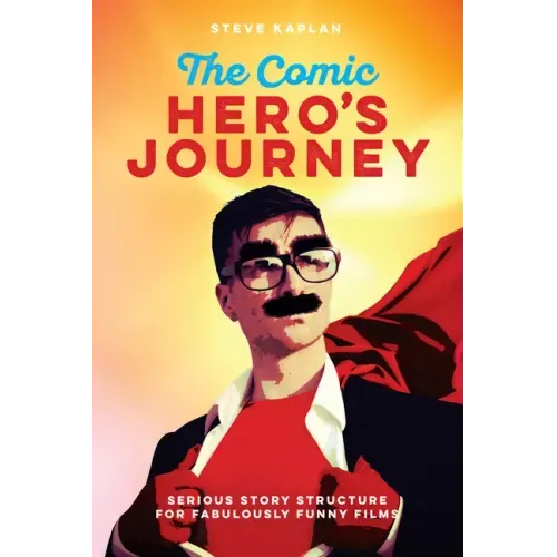 The Comic Hero's Journey: Serious Story Structure for Fabulously Funny Films