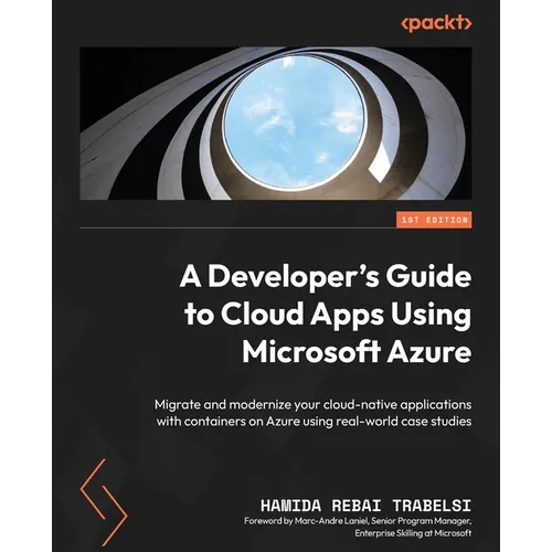 A Developer's Guide to Cloud Apps Using Microsoft Azure: Migrate and modernize your cloud-native applications with containers on Azure using real-worl