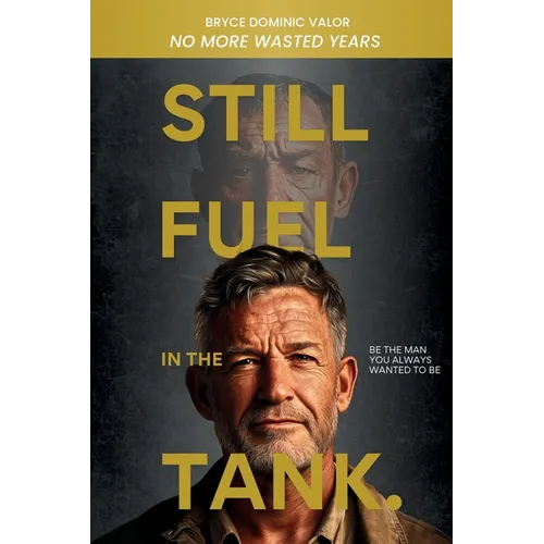 Still Fuel in the Tank. Be the Man You Always Wanted to Be: No More Wasted Years - Take Control, Rekindle Passion, and Own Your Future