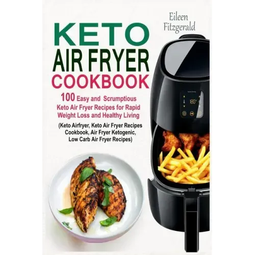 Keto Air Fryer Cookbook: 100 Easy and Scrumptious Keto Air Fryer Recipes for Rapid Weight Loss and Healthy Living (Keto Airfryer, Keto Air Frye