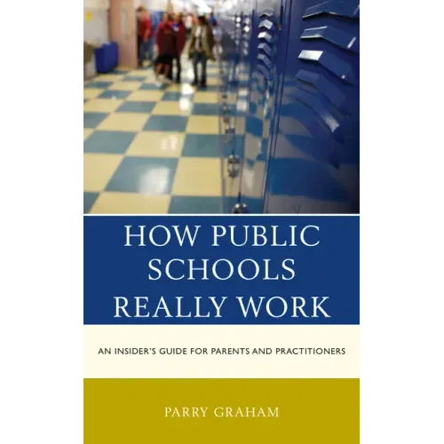 How Public Schools Really Work: An Insider's Guide for Parents and Practitioners
