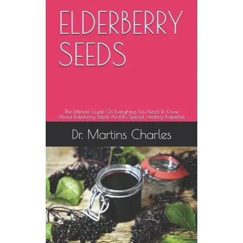 Elderberry Seeds: The Ultimate Guide On Everything You Need To Know About Elderberry Seeds And It's Special Healing Properties