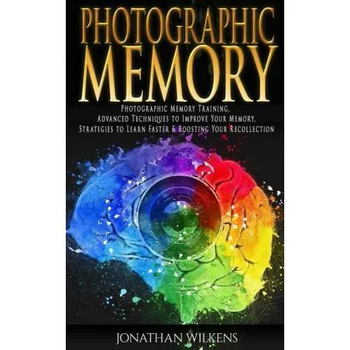 Photographic Memory: Photographic Memory Training, Advanced Techniques to Improve Your Memory & Strategies to Learn Faster