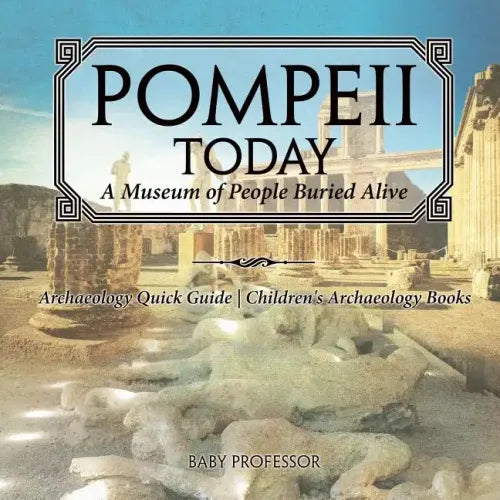 Pompeii Today: A Museum of People Buried Alive - Archaeology Quick Guide Children's Archaeology Books