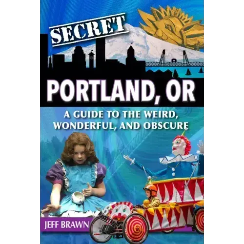 Secret Portland, Or: A Guide to the Weird, Wonderful, and Obscure