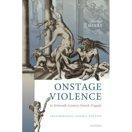 Onstage Violence in Sixteenth-Century French Tragedy: Performance, Ethics, Poetics