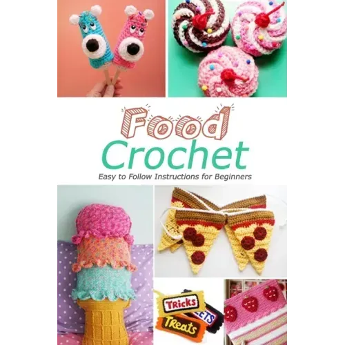 Food Crochet: Easy to Follow Instructions for Beginners: Gift Ideas for Holiday