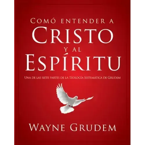 Cómo Entender a Cristo Y El Espíritu: Una de Las Siete Partes de la Teología Sistemática de Grudem