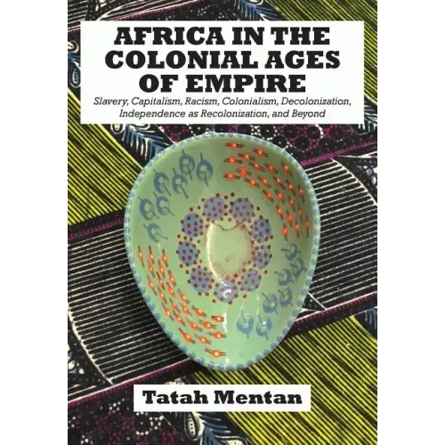 Africa in the Colonial Ages of Empire: Slavery, Capitalism, Racism, Colonialism, Decolonization, Independence as Recolonization, and Beyond