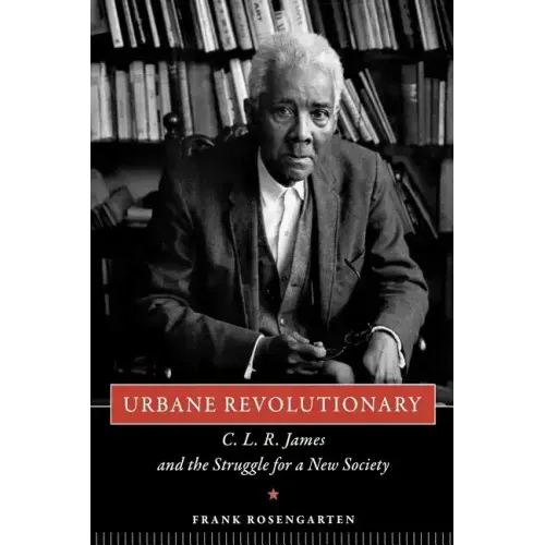 Urbane Revolutionary: C. L. R. James and the Struggle for a New Society