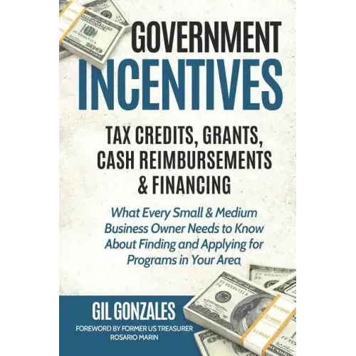 Government Incentives- Tax Credits, Grants, Cash Reimbursements & Financing What Every Small & Medium Sized Business Owner Needs to Know about Finding