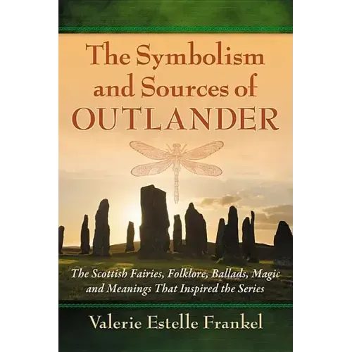 The Symbolism and Sources of Outlander: The Scottish Fairies, Folklore, Ballads, Magic and Meanings That Inspired the Series