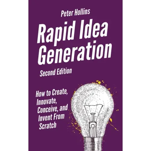 Rapid Idea Generation: How to Create, Innovate, Conceive, and Invent From Scratch
