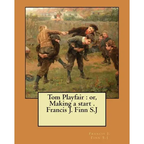 Tom Playfair: or, Making a start . Francis J. Finn S.J