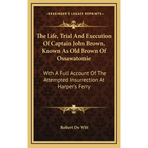 The Life, Trial and Execution of Captain John Brown, Known as Old Brown of Ossawatomie: With a Full Account of the Attempted Insurrection at Harper's