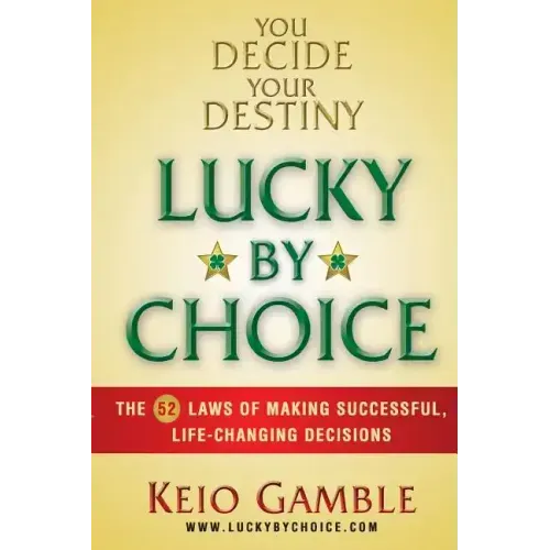 Lucky By Choice: The 52 Laws of Making Successful, Life-Changing Decisions