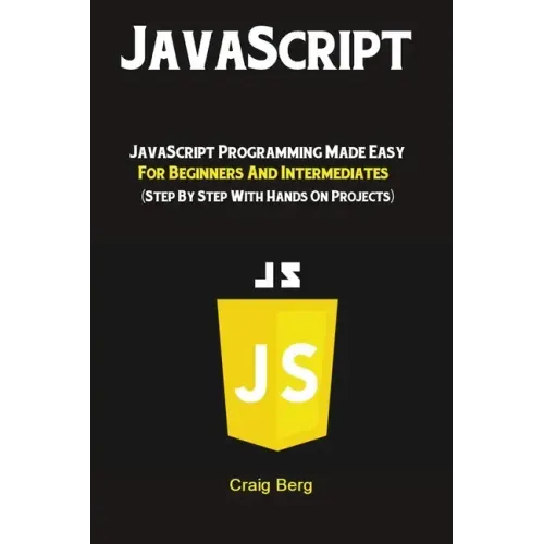 JavaScript: JavaScript Programming Made Easy for Beginners & Intermediates (Step By Step With Hands On Projects)