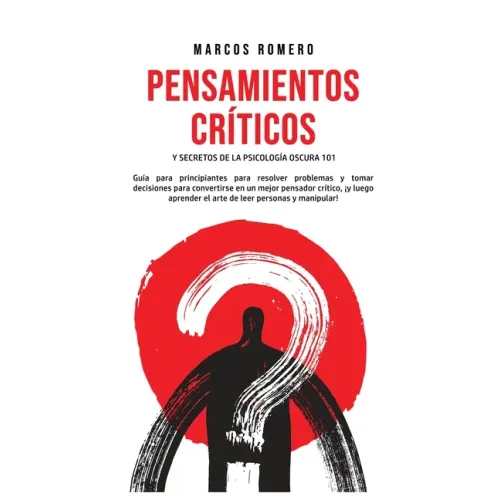 Pensamientos Críticos y Secretos de la Psicología Oscura 101: Guía para principiantes para resolver problemas y tomar decisiones para convertirse en u