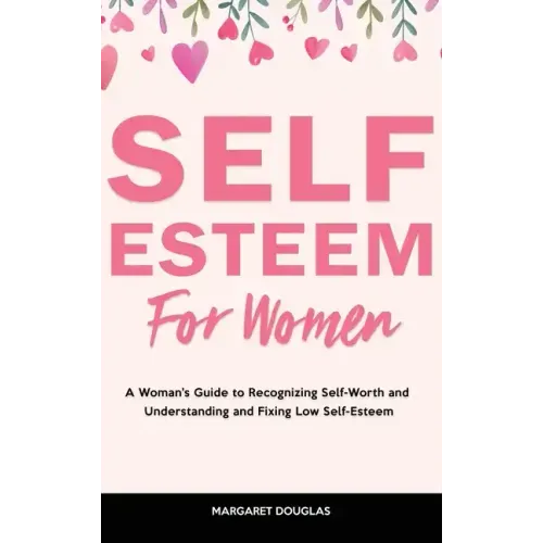 Self-Esteem for Women: A Woman's Guide to Recognizing Self-Worth and Understanding and Fixing Low Self-Esteem