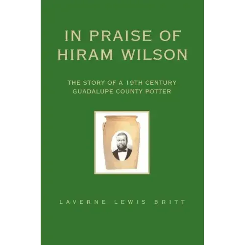 In Praise of Hiram Wilson: The Story of a 19th Century Guadalupe County Potter