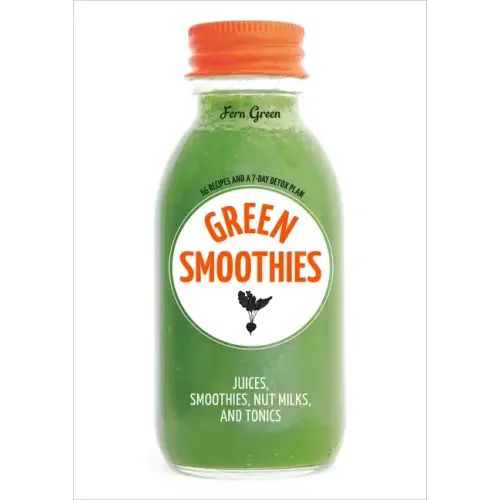 Green Smoothies: Recipes for Smoothies, Juices, Nut Milks, and Tonics to Detox, Lose Weight, and Promote Whole-Body Health